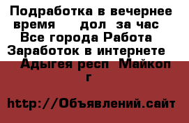 Подработка в вечернее время. 10 дол. за час - Все города Работа » Заработок в интернете   . Адыгея респ.,Майкоп г.